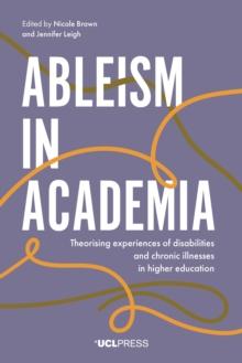 Ableism in Academia : Theorising experiences of disabilities and chronic illnesses in higher education