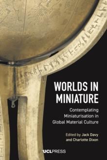 Worlds in Miniature : Contemplating Miniaturisation in Global Material Culture