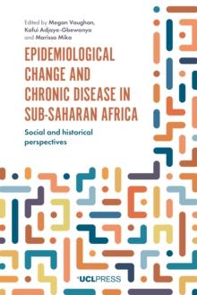 Epidemiological Change and Chronic Disease in Sub-Saharan Africa : Social and historical perspectives