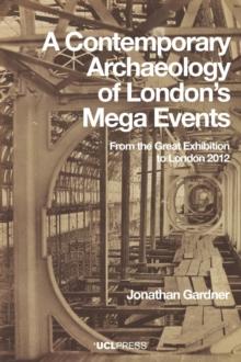 A Contemporary Archaeology of Londons Mega Events : From the Great Exhibition to London 2012