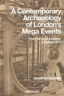 A Contemporary Archaeology of Londons Mega Events : From the Great Exhibition to London 2012