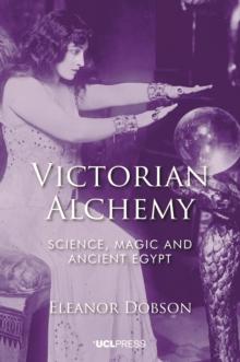 Victorian Alchemy : Science, magic and ancient Egypt