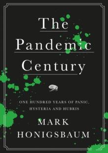 The Pandemic Century : One Hundred Years of Panic, Hysteria and Hubris