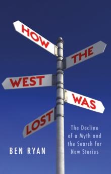 How the West Was Lost : The Decline of a Myth and the Search for New Stories