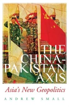 The China-Pakistan Axis : Asia's New Geopolitics