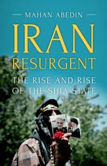 Iran Resurgent : The Rise and Rise of the Shia State