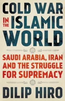 Cold War in the Islamic World : Saudi Arabia, Iran and the Struggle for Supremacy