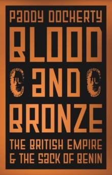 Blood and Bronze : The British Empire and the Sack of Benin