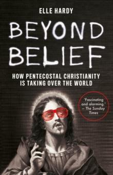 Beyond Belief : How Pentecostal Christianity Is Taking Over the World