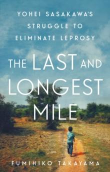 The Last and Longest Mile : Yohei Sasakawa's Struggle to Eliminate Leprosy