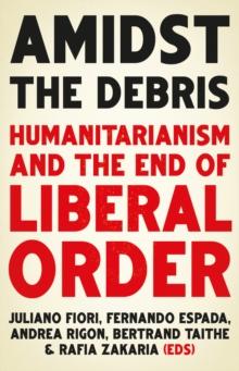 Amidst the Debris : Humanitarianism and the End of Liberal Order