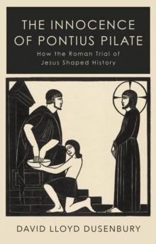 The Innocence of Pontius Pilate : How the Roman Trial of Jesus Shaped History