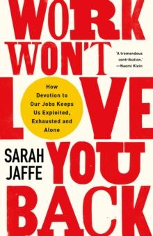 Work Won't Love You Back : How Devotion to Our Jobs Keeps Us Exploited, Exhausted and Alone