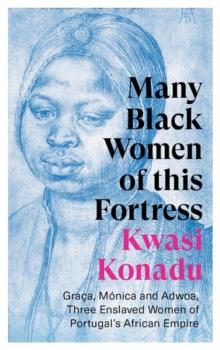 Many Black Women of this Fortress : Graca, Monica and Adwoa, Three Enslaved Women of Portugals African Empire