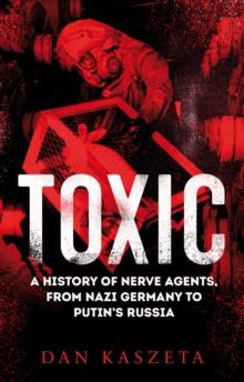 Toxic : A History of Nerve Agents, From Nazi Germany to Putin's Russia