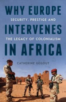 Why Europe Intervenes in Africa : Security, Prestige and the Legacy of Colonialism