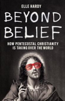 Beyond Belief : How Pentecostal Christianity Is Taking Over the World