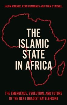 The Islamic State in Africa : The Emergence, Evolution, and Future of the Next Jihadist Battlefront