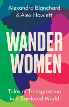 Wander Women : Tales of Transgression in a Bordered World