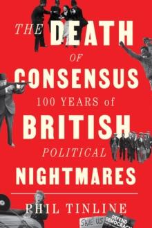 The Death of Consensus : 100 Years of British Political Nightmares