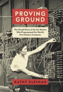 Proving Ground : The Untold Story of the Six Women Who Programmed the World's First Modern Computer