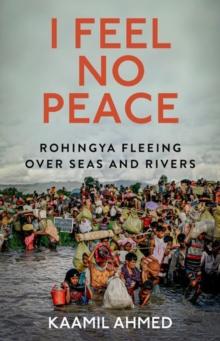 I Feel No Peace : Rohingya Fleeing Over Seas & Rivers