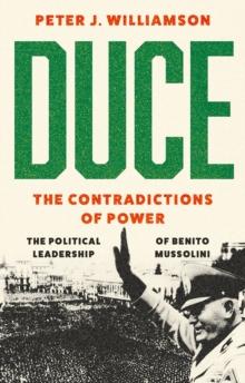 Duce: The Contradictions of Power : The Political Leadership of Benito Mussolini