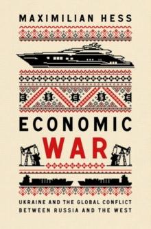 Economic War : Ukraine and the Global Conflict between Russia and the West