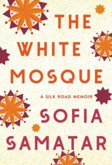 The White Mosque : A Silk Road Memoir