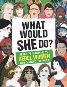 What Would SHE Do? : Real-life stories of 25 rebel women who changed the world