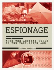 The History of Espionage : The Secret World of Spycraft, Sabotage and Post-Truth Propaganda