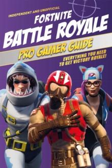 Fortnite Battle Royale Pro Gamer Guide (Independent & Unofficial) : Everything you need to get victory royale!