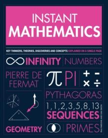 Instant Mathematics : Key Thinkers, Theories, Discoveries and Concepts Explained on a Single Page