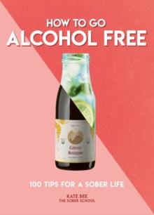 How To Go Alcohol Free : 100 Tips For A Sober Life