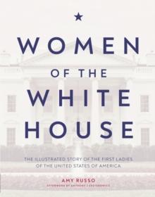 Women of the White House : The Illustrated Story of the First Ladies of the United States of America