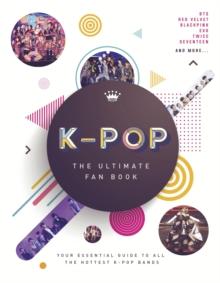 K-Pop: The Ultimate Fan Book : Your Essential Guide to the Hottest K-Pop Bands