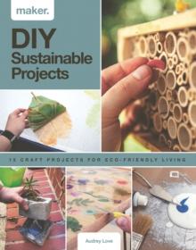 Maker.DIY Sustainable Projects : 15 step-by-step projects for eco-friendly living