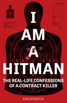 I Am A Hitman : The Real-Life Confessions of a Contract Killer