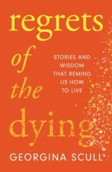 Regrets of the Dying : Stories and Wisdom That Remind Us How to Live