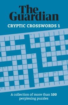 The Guardian Cryptic Crosswords 1 : A collection of more than 100 perplexing puzzles