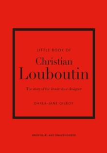 Little Book of Christian Louboutin : The Story of the Iconic Shoe Designer