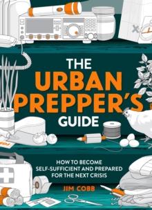 The Urban Prepper's Guide : How To Become Self-Sufficient And Prepared For The Next Crisis