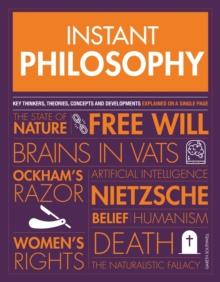 Instant Philosophy : Key Thinkers, Theories, Discoveries and Concepts