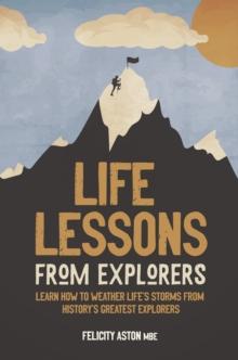 Life Lessons from Explorers : Learn how to weather life's storms from history's greatest explorers