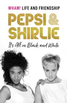 Pepsi & Shirlie - It's All in Black and White : Wham! Life and Friendship