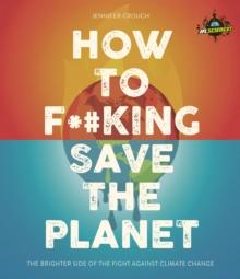 IFLScience! How to F**king Save the Planet : The Brighter Side of the Fight Against Climate Change