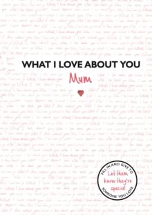 What I Love About You: Mum : The perfect gift for Mother's Day