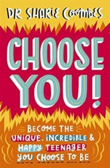 Choose You! : Become the unique, incredible and happy teenager YOU CHOOSE to be