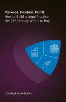 Package, Position, Profit : How to Build a Legal Practice the 21st Century Wants to Buy