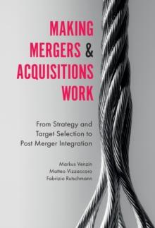 Making Mergers and Acquisitions Work : From Strategy and Target Selection to Post Merger Integration